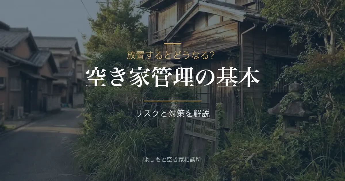 空き家管理の基本｜放置するとどうなる？リスクと対策を解説