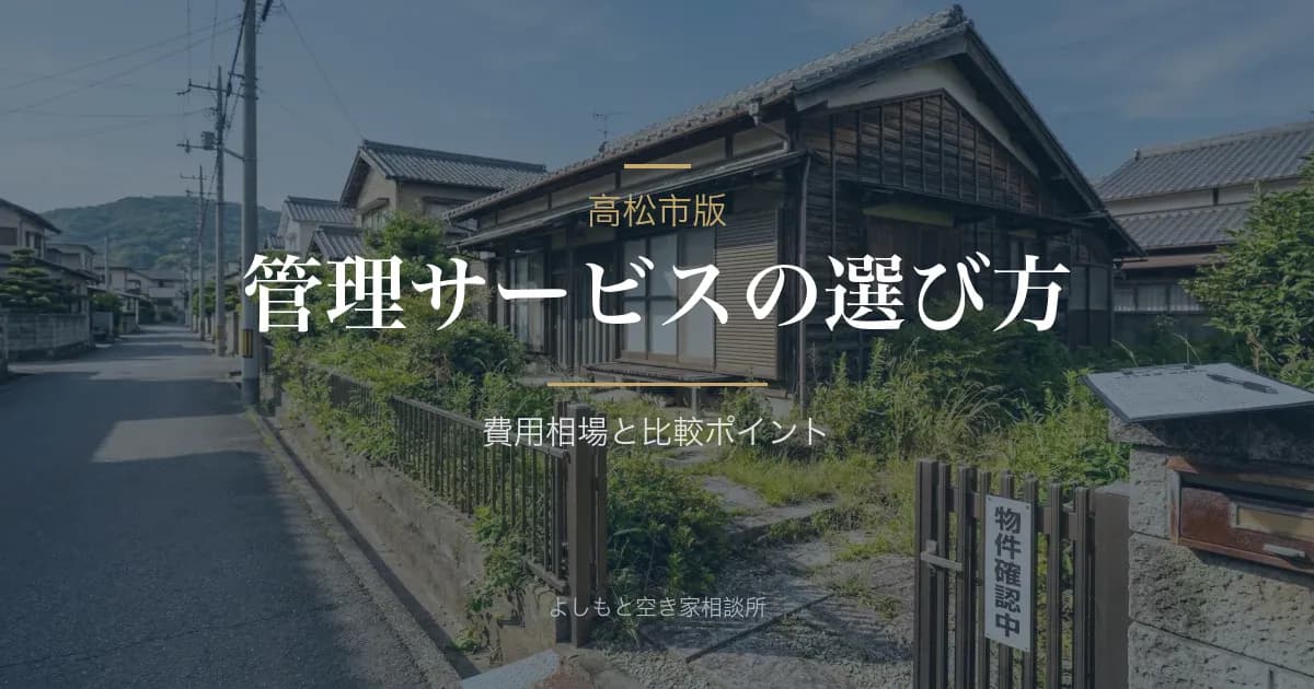 高松市の空き家管理サービスの選び方｜費用相場と比較ポイント