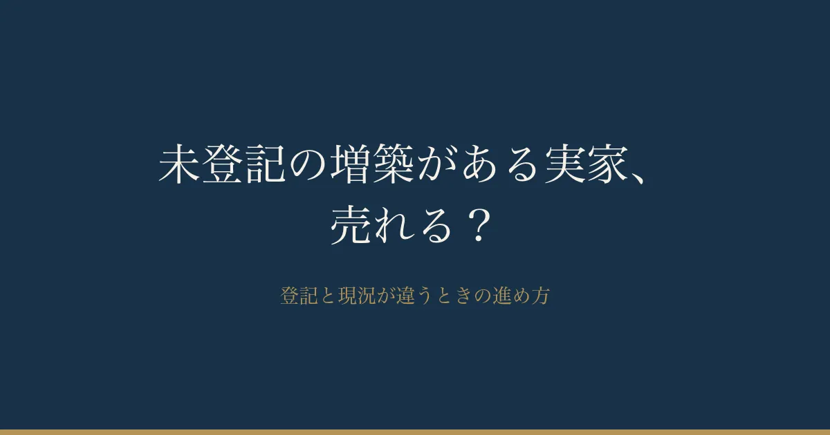 未登記の増築がある実家は売れる？登記と現況が違うときの売却