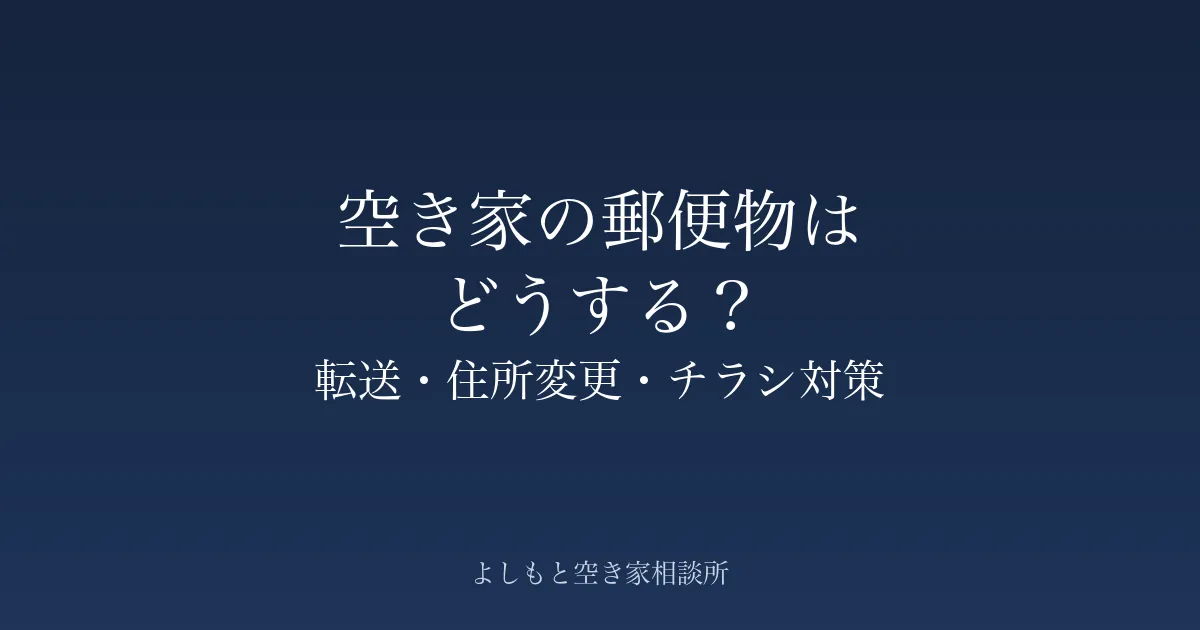 空き家の郵便物はどうする?転送・住所変更・チラシ対策の進め方