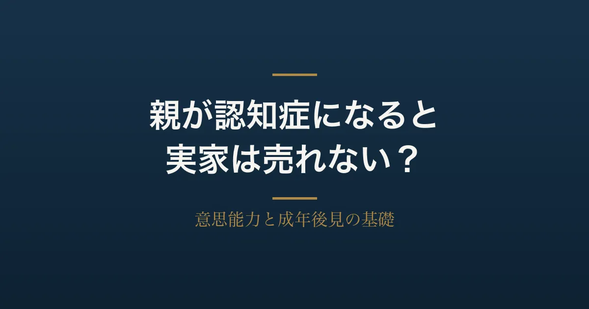 親が認知症で家が売れない?成年後見と実家売却・備えの基礎知識